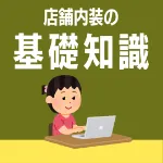 お店作りで失敗しないために必ず知っておきたい『 店舗内装の基礎知識 』